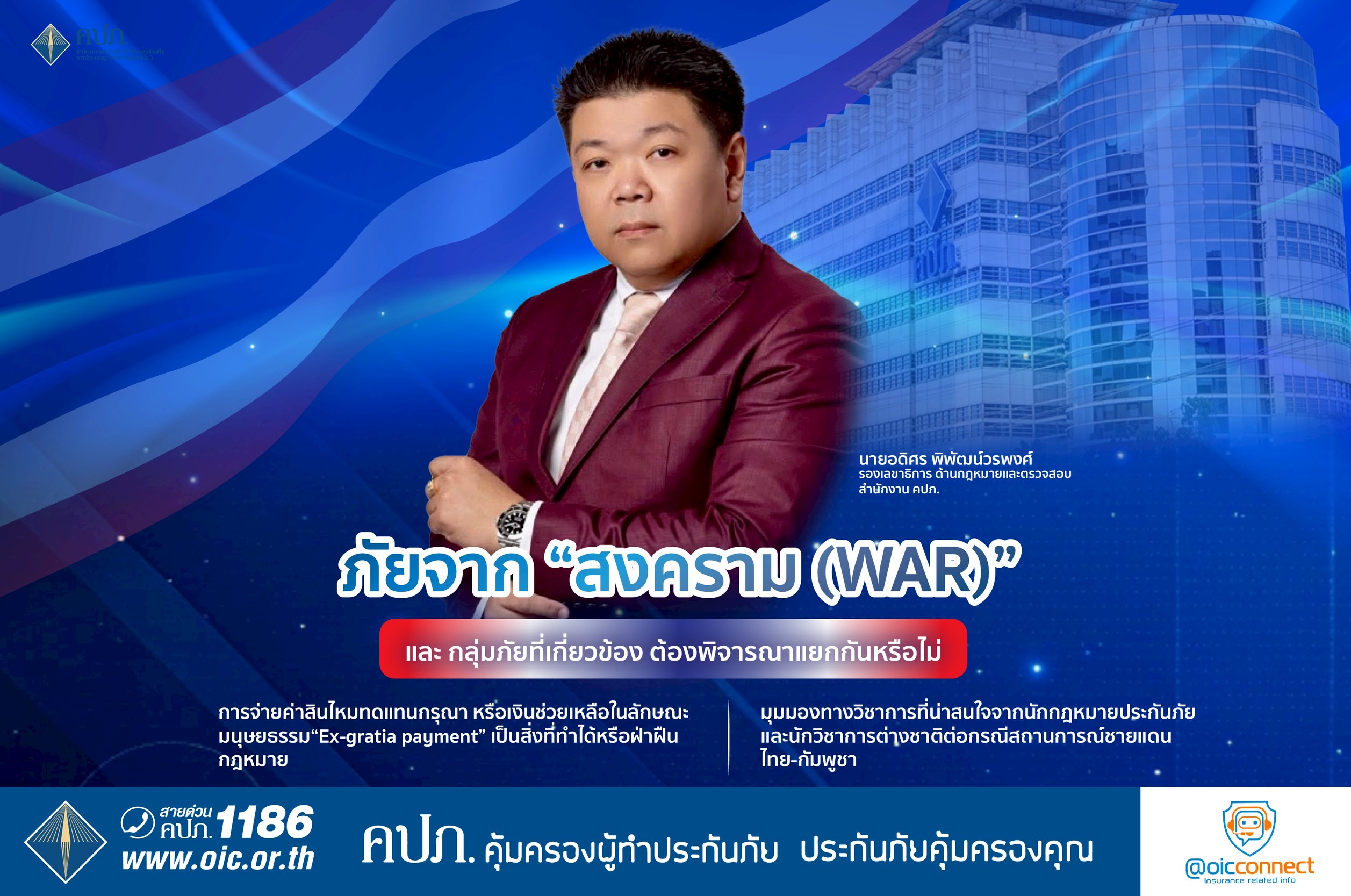 ภัยจาก “สงคราม (War)” และ กลุ่มภัยที่เกี่ยวข้อง ต้องพิจารณาแยกกันหรือไม่  การจ่ายค่าสินไหมทดแทนกรุณา หรือเงินช่วยเหลือในลักษณะมนุษยธรรม “Ex-gratia payment” เป็นสิ่งที่ทำได้หรือฝ่าฝืนกฎหมาย  มุมมองทางวิชาการที่น่าสนใจจากนักกฎหมายประกันภัยและนักวิชาการต่างชาติต่อกรณีสถานการณ์ชายแดนไทย-กัมพูชา